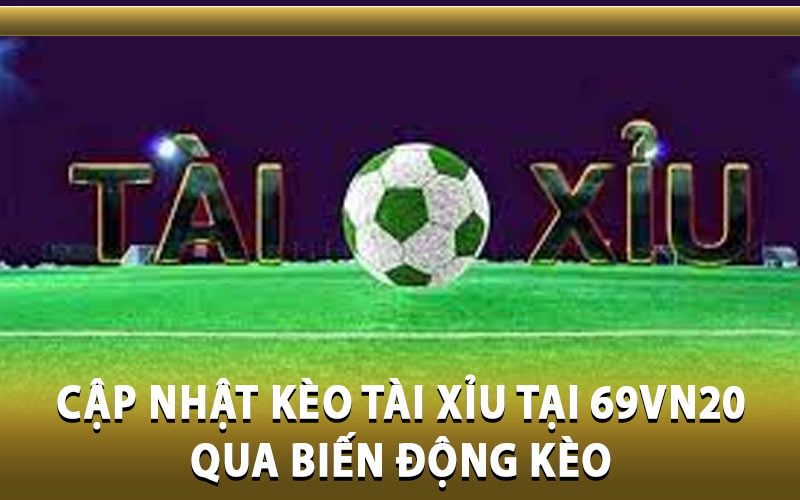 Cập nhật kèo Tài Xỉu tại 69VN20